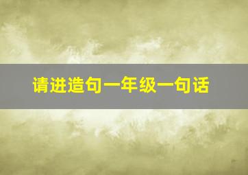 请进造句一年级一句话