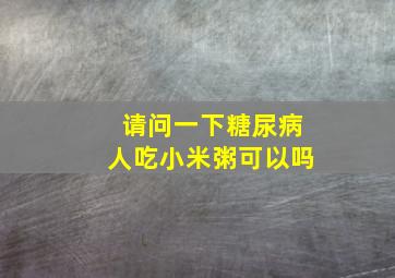 请问一下糖尿病人吃小米粥可以吗