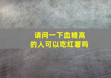 请问一下血糖高的人可以吃红薯吗