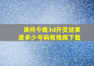 请问今晚3d开奖结果是多少号码呢视频下载