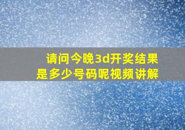 请问今晚3d开奖结果是多少号码呢视频讲解