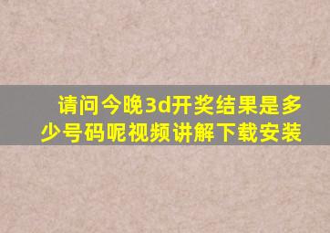 请问今晚3d开奖结果是多少号码呢视频讲解下载安装