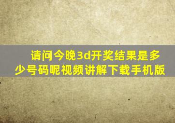 请问今晚3d开奖结果是多少号码呢视频讲解下载手机版