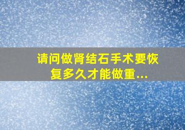 请问做肾结石手术要恢复多久才能做重...