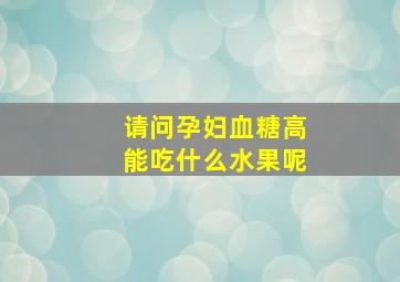 请问孕妇血糖高能吃什么水果呢