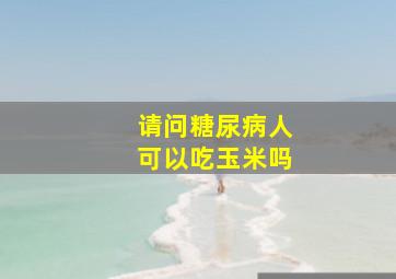 请问糖尿病人可以吃玉米吗