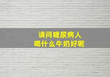 请问糖尿病人喝什么牛奶好呢