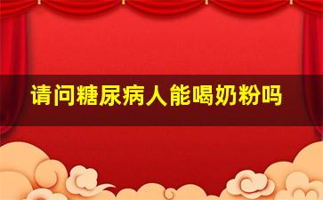 请问糖尿病人能喝奶粉吗