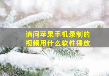 请问苹果手机录制的视频用什么软件播放