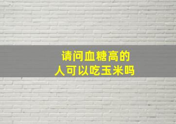 请问血糖高的人可以吃玉米吗