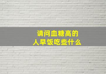 请问血糖高的人早饭吃些什么