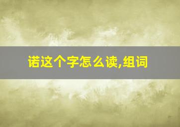 诺这个字怎么读,组词