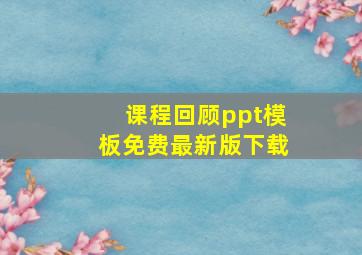 课程回顾ppt模板免费最新版下载