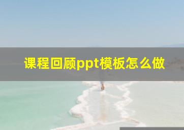 课程回顾ppt模板怎么做