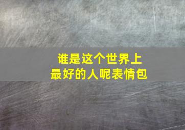 谁是这个世界上最好的人呢表情包