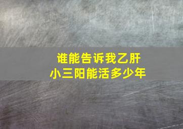 谁能告诉我乙肝小三阳能活多少年