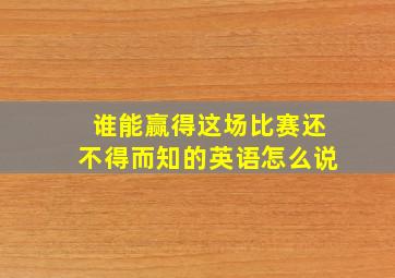 谁能赢得这场比赛还不得而知的英语怎么说