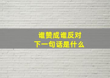 谁赞成谁反对下一句话是什么