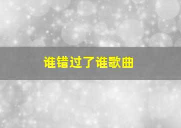 谁错过了谁歌曲