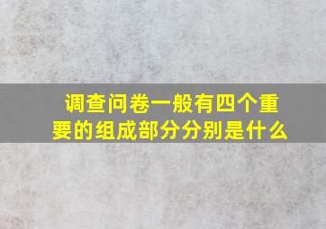 调查问卷一般有四个重要的组成部分分别是什么