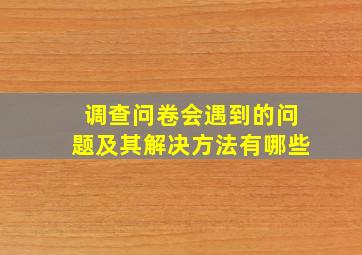 调查问卷会遇到的问题及其解决方法有哪些