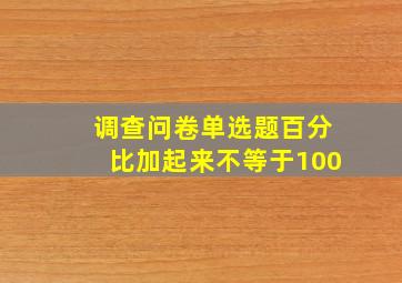 调查问卷单选题百分比加起来不等于100