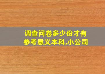 调查问卷多少份才有参考意义本科,小公司