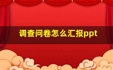 调查问卷怎么汇报ppt