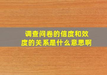 调查问卷的信度和效度的关系是什么意思啊