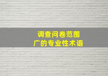 调查问卷范围广的专业性术语