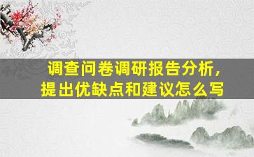 调查问卷调研报告分析,提出优缺点和建议怎么写