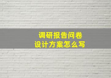 调研报告问卷设计方案怎么写