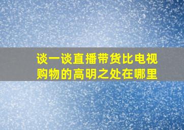 谈一谈直播带货比电视购物的高明之处在哪里