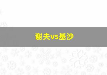 谢夫vs基沙