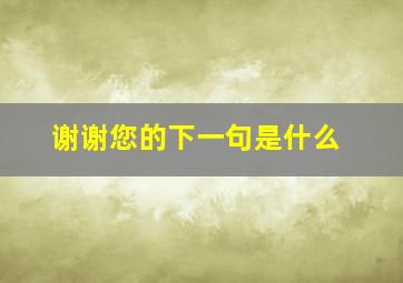 谢谢您的下一句是什么