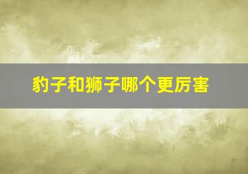 豹子和狮子哪个更厉害