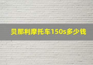 贝那利摩托车150s多少钱