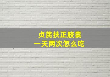 贞芪扶正胶囊一天两次怎么吃