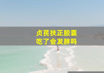 贞芪扶正胶囊吃了会发胖吗