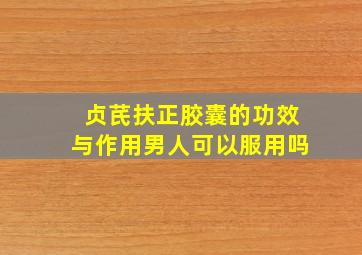 贞芪扶正胶囊的功效与作用男人可以服用吗