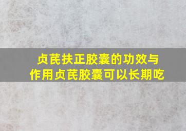 贞芪扶正胶囊的功效与作用贞芪胶囊可以长期吃