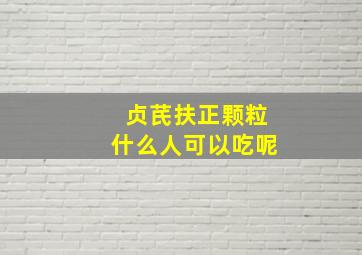 贞芪扶正颗粒什么人可以吃呢