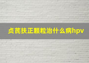 贞芪扶正颗粒治什么病hpv