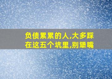 负债累累的人,大多踩在这五个坑里,别犟嘴