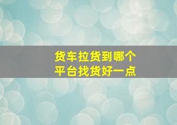 货车拉货到哪个平台找货好一点