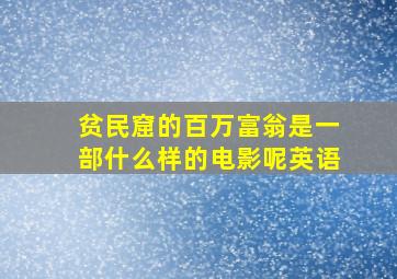 贫民窟的百万富翁是一部什么样的电影呢英语