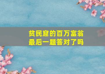 贫民窟的百万富翁最后一题答对了吗