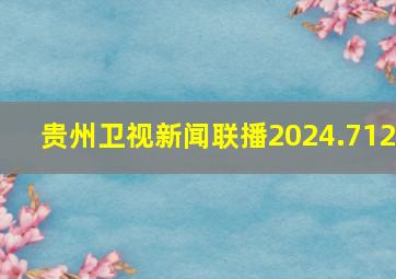 贵州卫视新闻联播2024.712