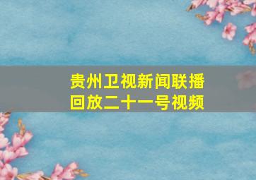 贵州卫视新闻联播回放二十一号视频