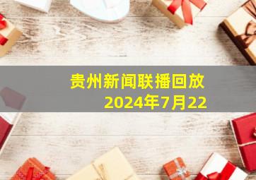 贵州新闻联播回放2024年7月22